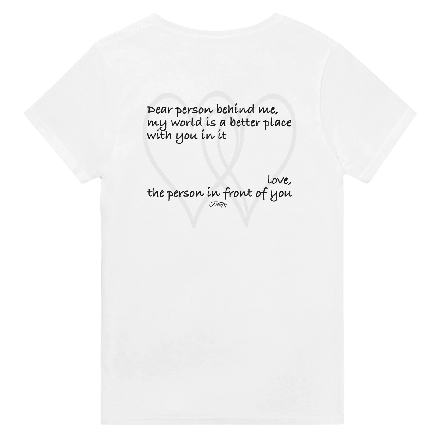 Inspirational white t-shirt featuring the back print message, “Dear person behind me, my world is a better place with you in it. Love, the person in front of you.” A heartwarming and uplifting shirt promoting kindness, connection, and positivity — perfect for everyday wear or gifting.