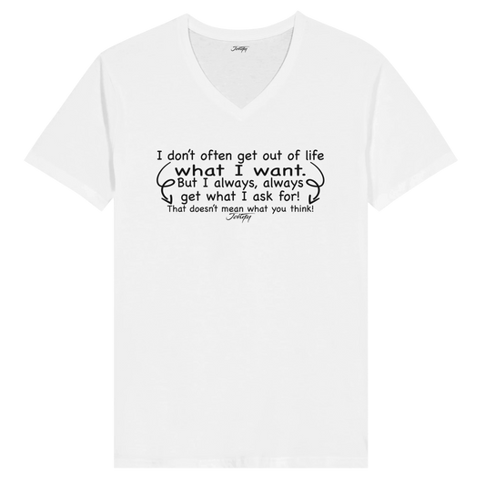 White t-shirt featuring the humorous quote: "I don’t often get out of life what I want, but I always, always get what I ask for! That doesn’t mean what you think!" A fun and bold statement for those who know exactly what they want.