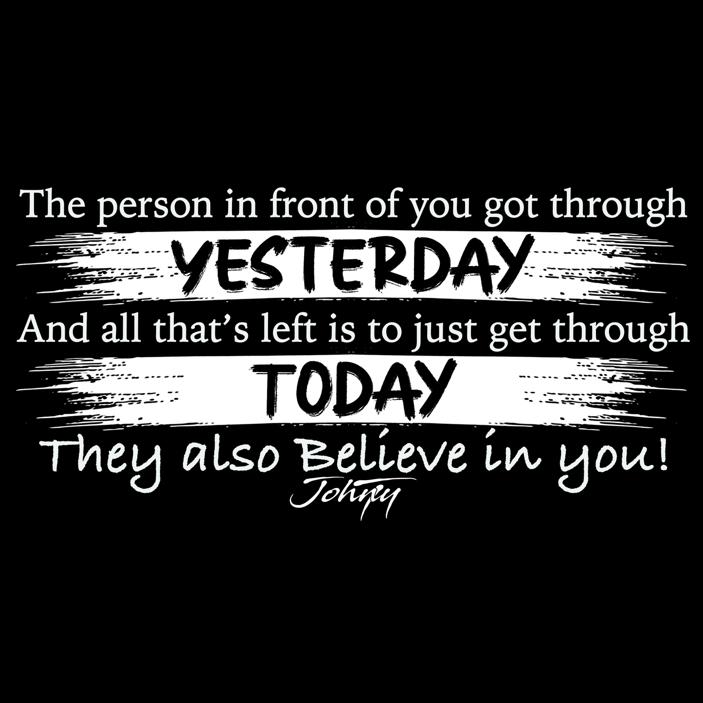White motivational text on a black background reading “The person in front of you got through yesterday, and all that’s left is to just get through today. They also believe in you!” promoting hope, strength, and encouragement