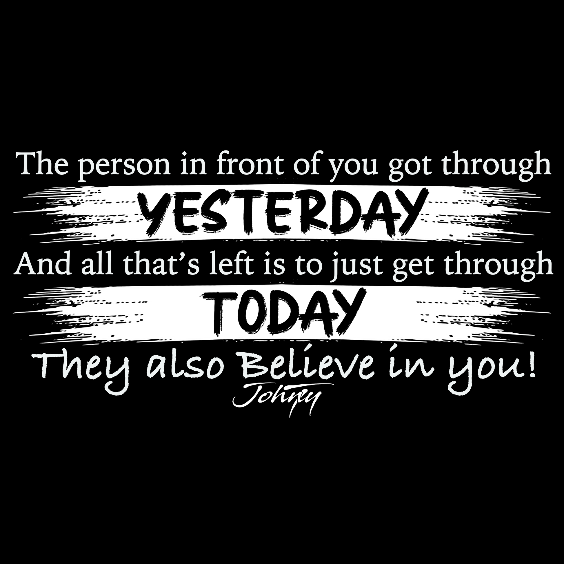 White motivational text on a black background reading “The person in front of you got through yesterday, and all that’s left is to just get through today. They also believe in you!” promoting hope, strength, and encouragement