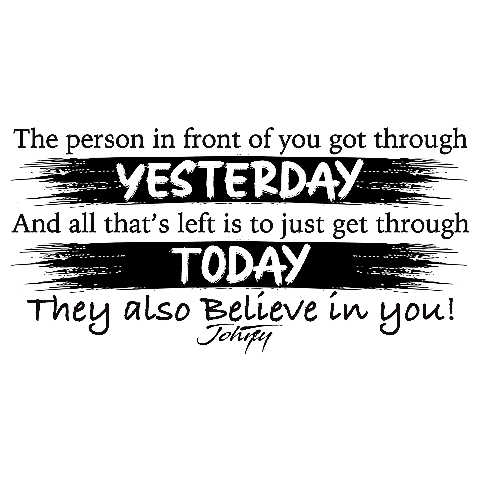 Black motivational text on a white background reading “The person in front of you got through yesterday, and all that’s left is to just get through today. They also believe in you!” emphasizing hope, courage, and belief in others
